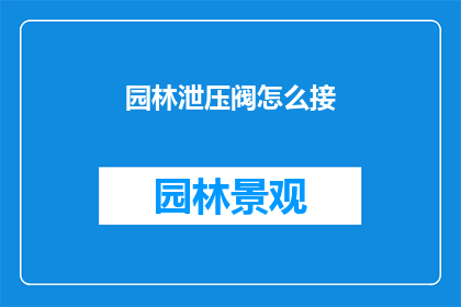 园林泄压阀怎么接(如何正确安装园林泄压阀？)