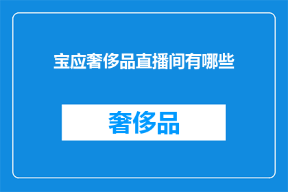 宝应奢侈品直播间有哪些(宝应奢侈品直播间究竟有哪些值得关注的亮点？)
