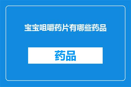 宝宝咀嚼药片有哪些药品(宝宝咀嚼药片的药品种类有哪些？)