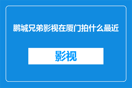鹏城兄弟影视在厦门拍什么最近(鹏城兄弟影视近期在厦门拍摄的影视作品是什么？)