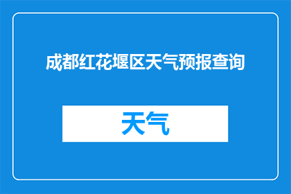 成都红花堰区天气预报查询(您是否在寻找成都红花堰区的天气预报信息？)