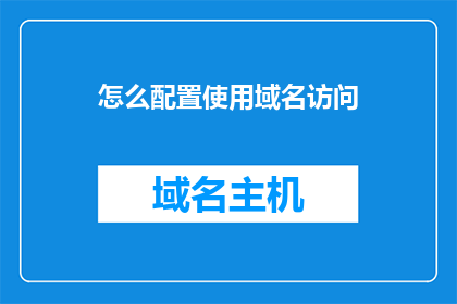 怎么配置使用域名访问(如何正确配置并使用域名访问网站？)