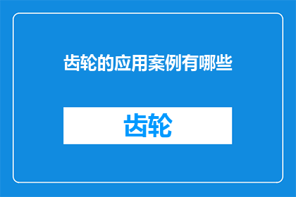 齿轮的应用案例有哪些(探索齿轮的多样应用：哪些实际案例展现了其关键作用？)