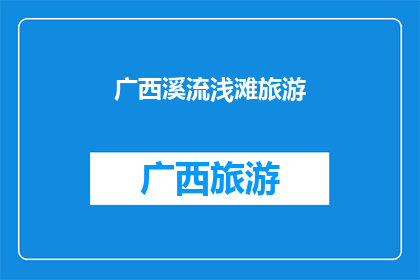 广西溪流浅滩旅游(广西溪流浅滩旅游：探索自然之美的绝佳地点？)