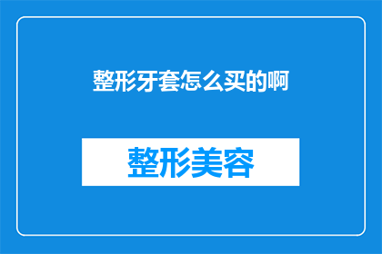 整形牙套怎么买的啊(如何购买整形牙套？)