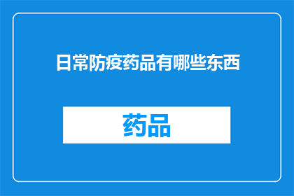 日常防疫药品有哪些东西(日常防疫药品有哪些种类？)