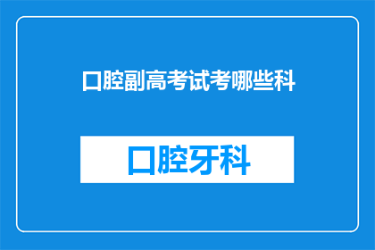 口腔副高考试考哪些科(口腔医学副高级职称考试涵盖哪些科目？)