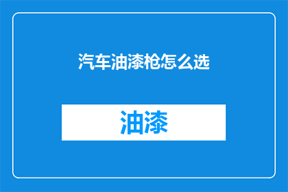 汽车油漆枪怎么选(如何挑选适合的汽车油漆枪？)