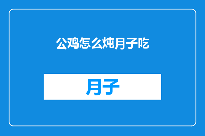 公鸡怎么炖月子吃(月子期间，公鸡如何炖制以助恢复？)