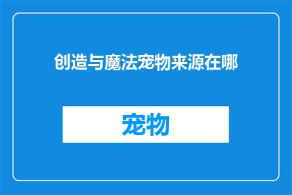 创造与魔法宠物来源在哪(探索神秘世界：宠物的创造与魔法来源之谜)