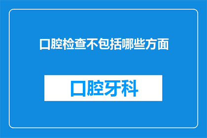 口腔检查不包括哪些方面(您知道吗？口腔检查通常包括哪些重要方面？)