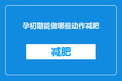 孕初期能做哪些动作减肥(孕初期能进行哪些减肥活动？)