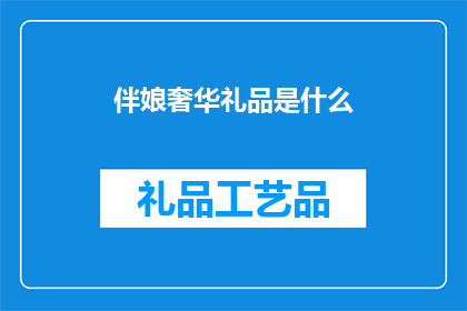 伴娘奢华礼品是什么(伴娘奢华礼品是什么？)