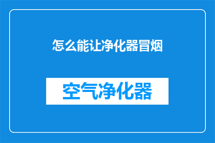 怎么能让净化器冒烟(如何实现净化器产生烟雾效果？)