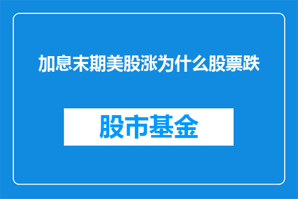 加息末期美股涨为什么股票跌(加息周期末期美股为何出现下跌？)