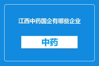 江西中药国企有哪些企业(江西中药国企的多样性：探索这些企业的独特之处)