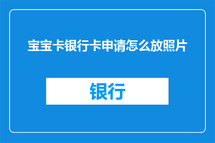 宝宝卡银行卡申请怎么放照片(宝宝卡银行卡申请过程中，如何正确放置照片？)
