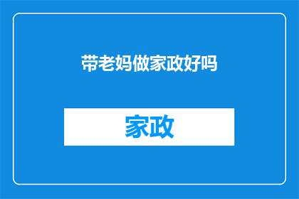 带老妈做家政好吗(是否应该带老妈做家政？)