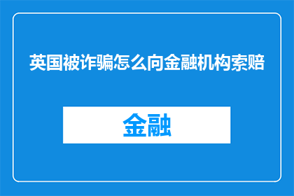 英国被诈骗怎么向金融机构索赔(英国公民在遭遇金融诈骗时，如何向金融机构提出索赔？)