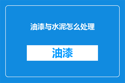 油漆与水泥怎么处理(如何处理油漆与水泥？)