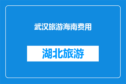 武汉旅游海南费用(武汉旅游海南费用是多少？)