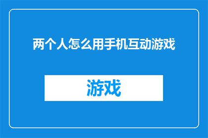 两个人怎么用手机互动游戏(如何通过手机实现两个人之间的互动游戏？)