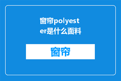 窗帘polyester是什么面料(窗帘面料中polyester的奥秘：是什么让窗帘如此耐用且易于维护？)