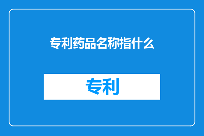 专利药品名称指什么(专利药品名称指什么？)