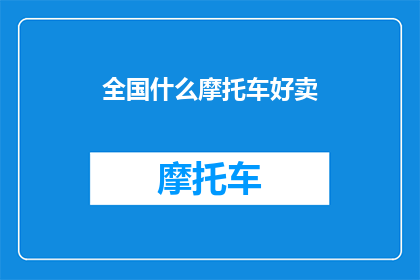 全国什么摩托车好卖(全国市场上哪些摩托车最受欢迎？)