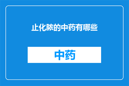 止化脓的中药有哪些(止化脓的中药有哪些？)
