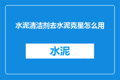 水泥清洁剂去水泥克星怎么用(如何正确使用水泥清洁剂来清除顽固的水泥污渍？)