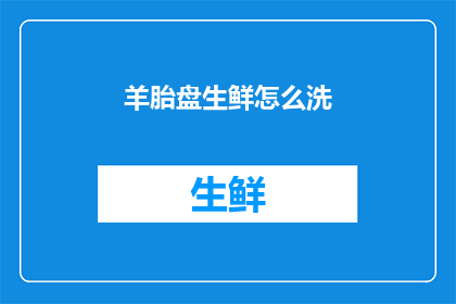 羊胎盘生鲜怎么洗(如何正确清洗羊胎盘生鲜？)
