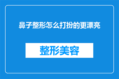 鼻子整形怎么打扮的更漂亮(如何通过鼻子整形来提升整体魅力？)