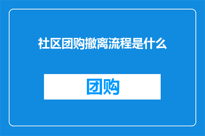 社区团购撤离流程是什么(社区团购撤离流程是什么？)