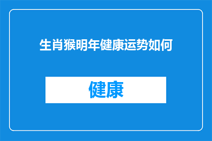 生肖猴明年健康运势如何(猴年健康运势预测：明年生肖猴的健康状况会如何？)
