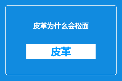 皮革为什么会松面(皮革制品为何会失去其紧致的外观？)