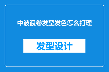 中波浪卷发型发色怎么打理(如何打理中波浪卷发？掌握这些技巧让你的发型更加迷人)
