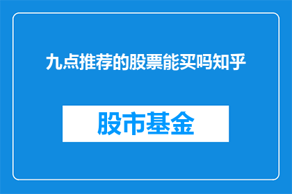 九点推荐的股票能买吗知乎(是否应该购买推荐的股票？在知乎上寻找答案)