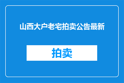 山西大户老宅拍卖公告最新(山西大户老宅拍卖公告最新进展如何？)