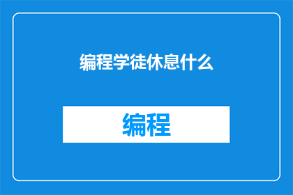 编程学徒休息什么(编程学徒在休息时应该做些什么？)