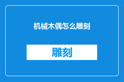 机械木偶怎么雕刻(如何雕刻出栩栩如生的机械木偶？)