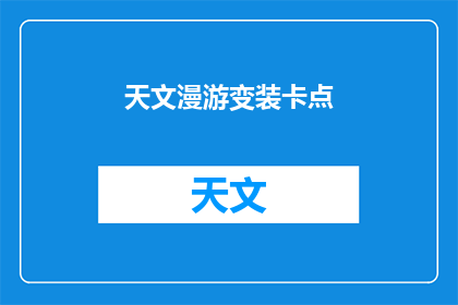 天文漫游变装卡点(天文漫游变装卡点：探索宇宙的奥秘，如何通过创意摄影捕捉星辰大海？)