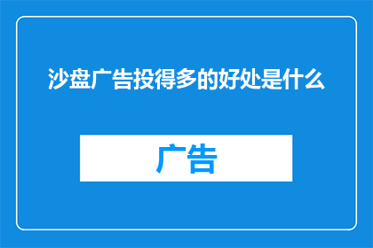 沙盘广告投得多的好处是什么(沙盘广告投放策略：为何多投入能显著提升品牌影响力？)