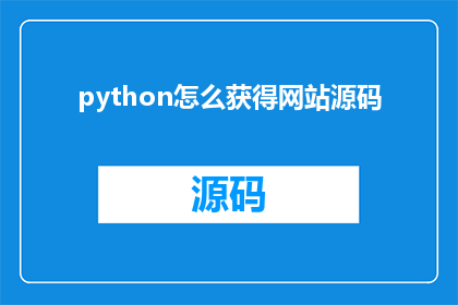 python怎么获得网站源码(如何利用Python技术获取网站源代码？)