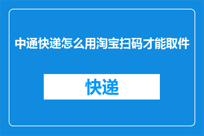 中通快递怎么用淘宝扫码才能取件(如何通过淘宝扫码功能，在中通快递取件？)