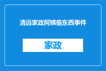 清远家政阿姨偷东西事件(清远家政阿姨涉嫌盗窃事件：真相如何？)