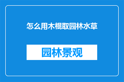 怎么用木棍取园林水草(如何利用木棍巧妙地从园林中取水草？)