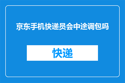 京东手机快递员会中途调包吗(京东手机快递中途调包？快递员是否可能中途更换包裹内容？)
