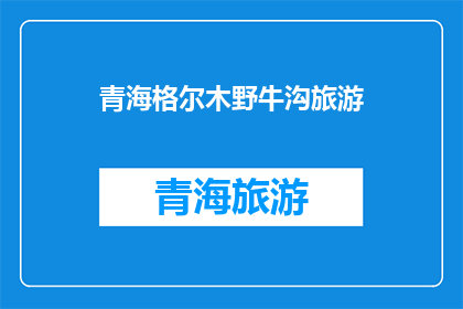 青海格尔木野牛沟旅游(青海格尔木野牛沟旅游是否值得一游？)