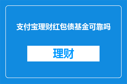 支付宝理财红包债基金可靠吗(支付宝理财红包债基金是否可靠？)